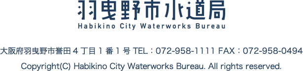 羽曳野市水道局 羽曳野市誉田4丁目1番1号 TEL 072-958-1111 FAX 072-958-0494 Copyright Habikino City Waterworks Breau. ALL rights reserved.